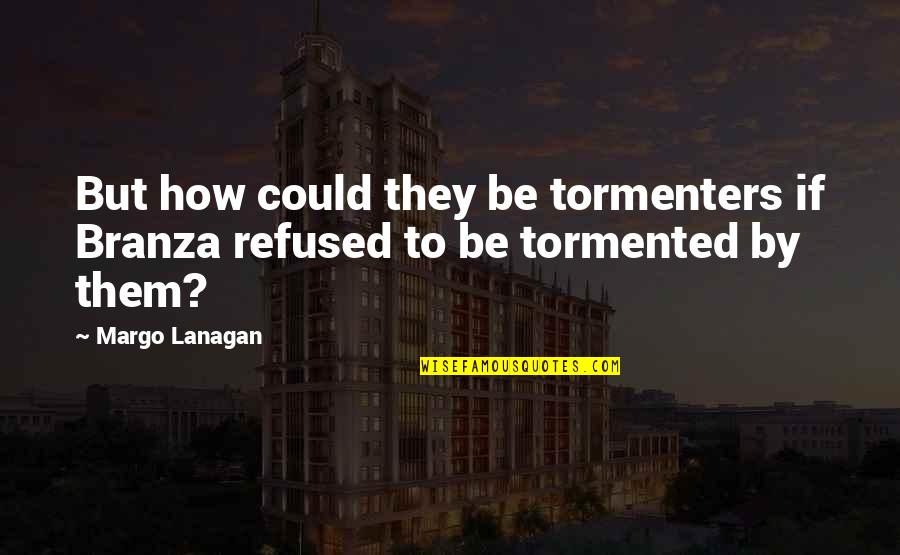 Good Bohemian Quotes By Margo Lanagan: But how could they be tormenters if Branza