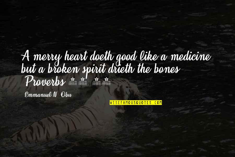 Good Bones Quotes By Emmanuel N. Obu: A merry heart doeth good like a medicine: