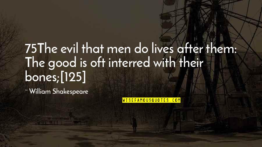 Good Bones Quotes By William Shakespeare: 75The evil that men do lives after them: