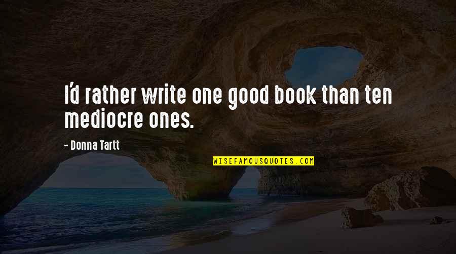 Good Book Quotes By Donna Tartt: I'd rather write one good book than ten