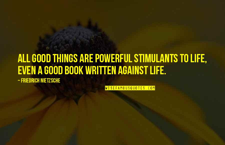 Good Book Quotes By Friedrich Nietzsche: All good things are powerful stimulants to life,