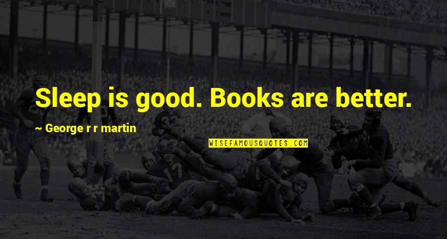 Good Books On Quotes By George R R Martin: Sleep is good. Books are better. Good Books On Quotes By George R R Martin: Sleep is good. Books are better.