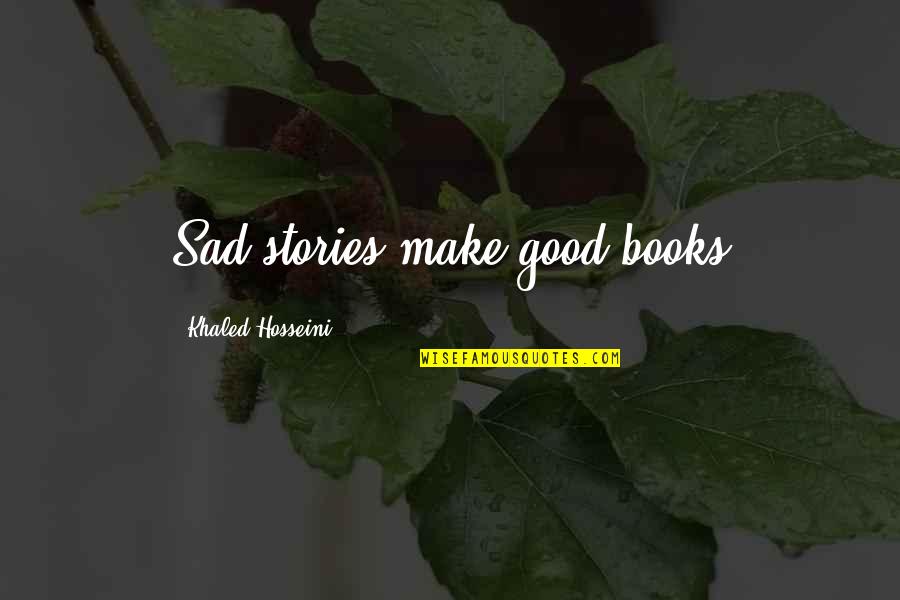Good Books Quotes By Khaled Hosseini: Sad stories make good books