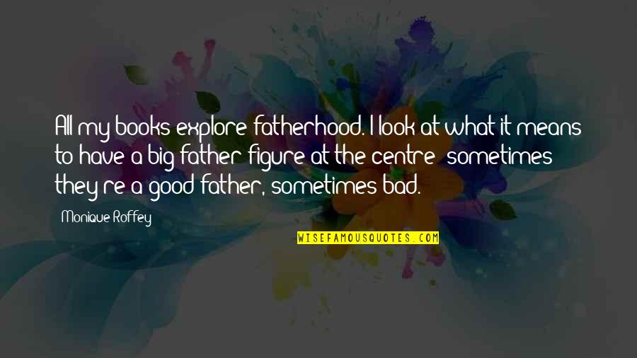 Good Books Quotes By Monique Roffey: All my books explore fatherhood. I look at