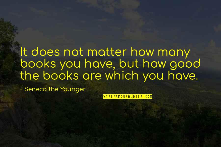 Good Books Quotes By Seneca The Younger: It does not matter how many books you
