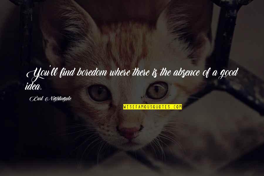 Good Boredom Quotes By Earl Nightingale: You'll find boredom where there is the absence Good Boredom Quotes By Earl Nightingale: You'll find boredom where there is the absence