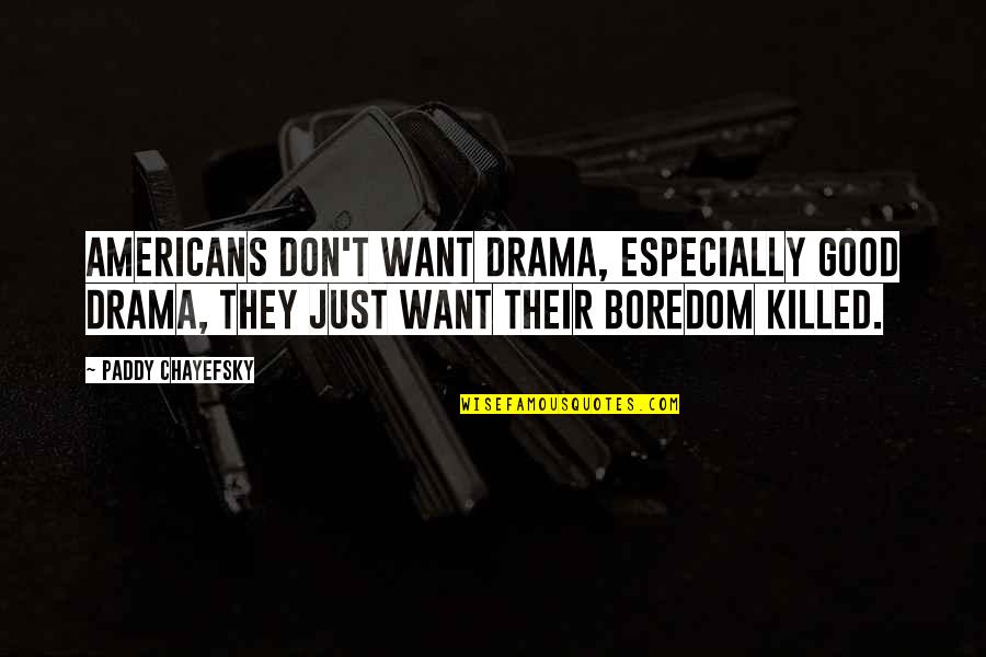 Good Boredom Quotes By Paddy Chayefsky: Americans don't want drama, especially good drama, they Good Boredom Quotes By Paddy Chayefsky: Americans don't want drama, especially good drama, they