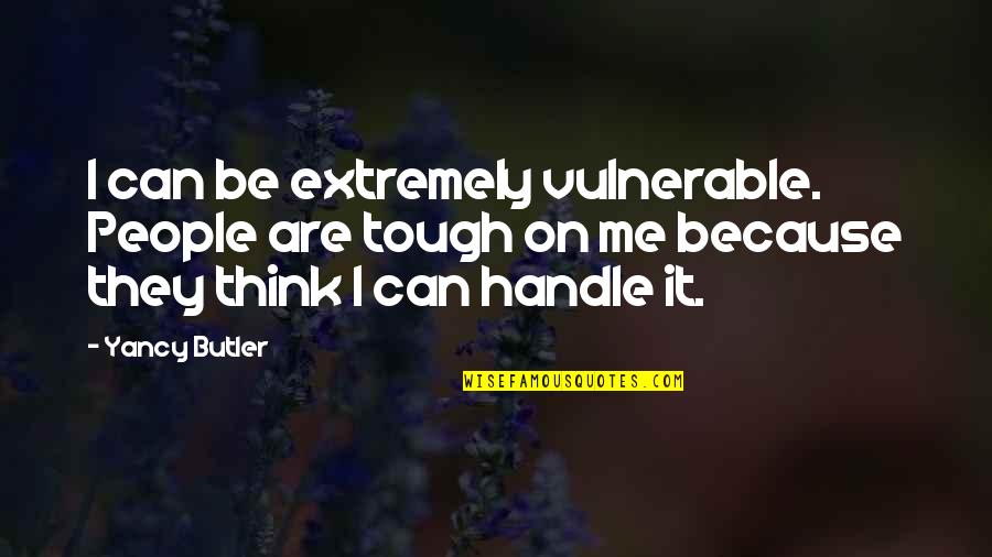 Good Botdf Quotes By Yancy Butler: I can be extremely vulnerable. People are tough