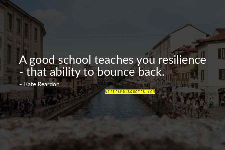 Good Bounce Back Quotes By Kate Reardon: A good school teaches you resilience - that