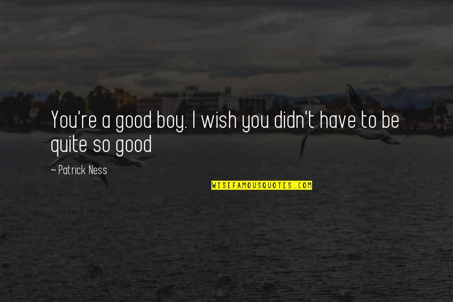 Good Boy Quotes By Patrick Ness: You're a good boy. I wish you didn't