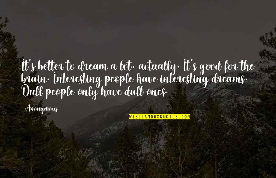 Good Brain Quotes By Anonymous: It's better to dream a lot, actually. It's