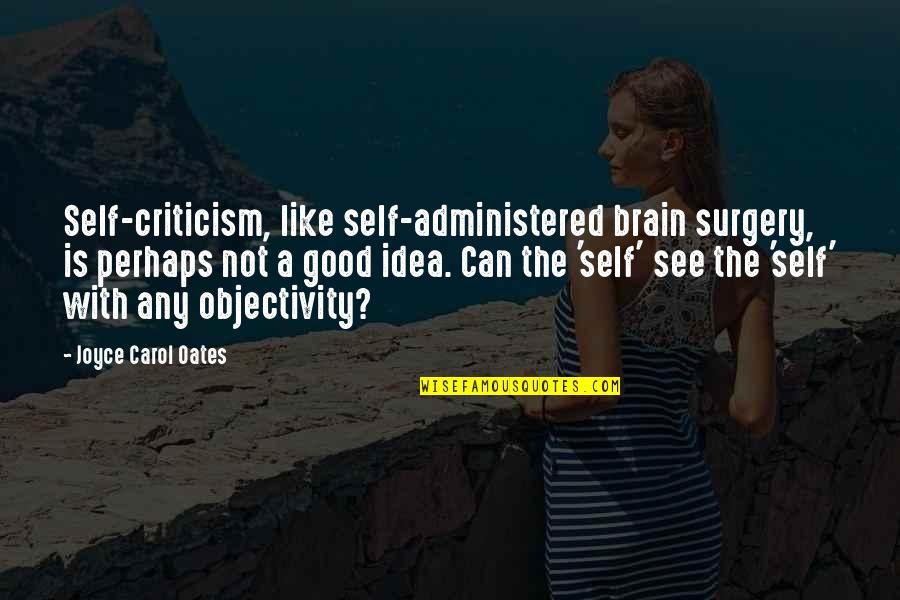 Good Brain Quotes By Joyce Carol Oates: Self-criticism, like self-administered brain surgery, is perhaps not