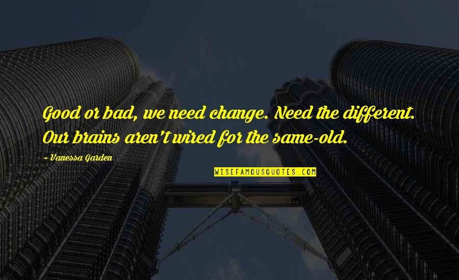 Good Brains Quotes By Vanessa Garden: Good or bad, we need change. Need the