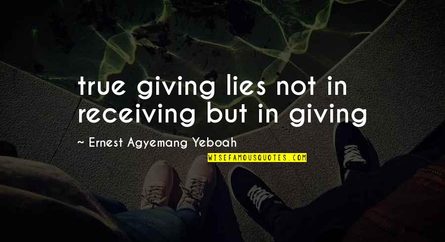 Good Brainy Quotes By Ernest Agyemang Yeboah: true giving lies not in receiving but in