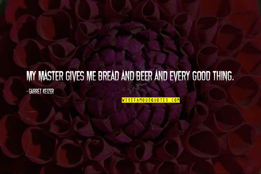 Good Bread Quotes By Garret Keizer: My master gives me bread and beer and