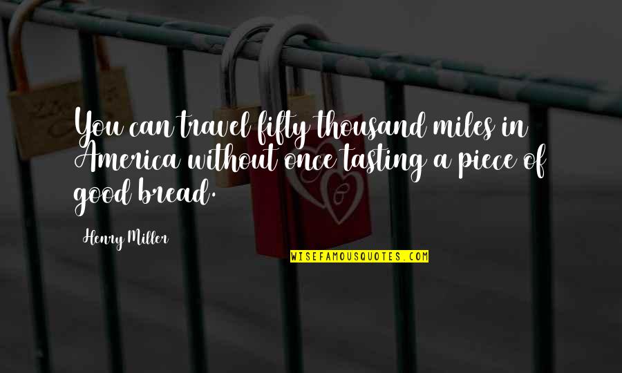 Good Bread Quotes By Henry Miller: You can travel fifty thousand miles in America