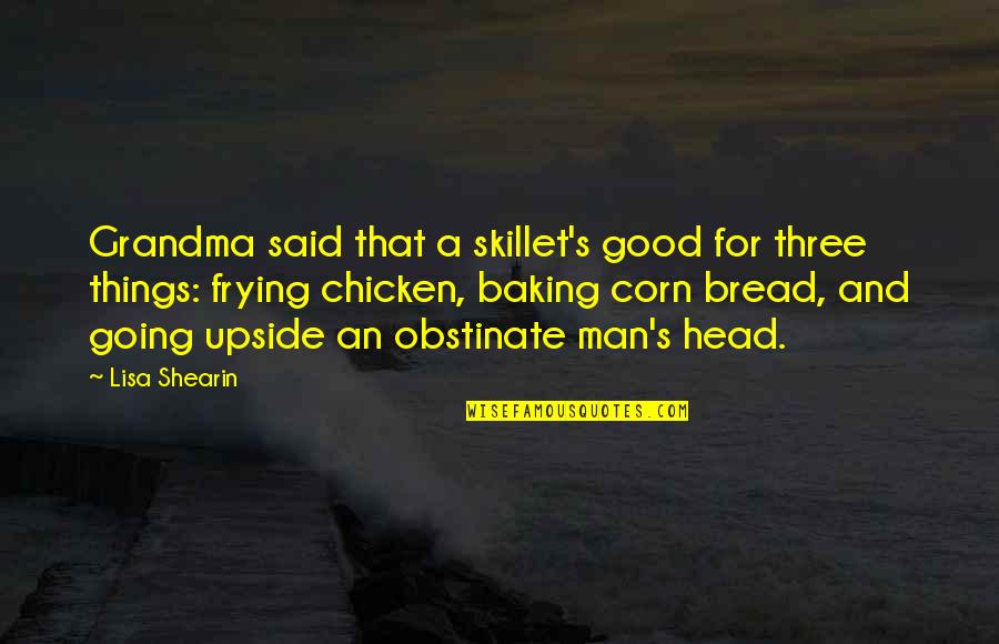 Good Bread Quotes By Lisa Shearin: Grandma said that a skillet's good for three