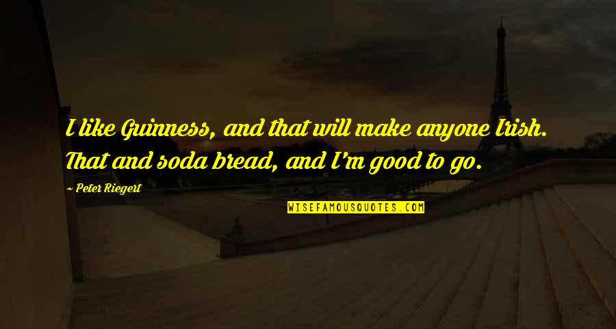 Good Bread Quotes By Peter Riegert: I like Guinness, and that will make anyone