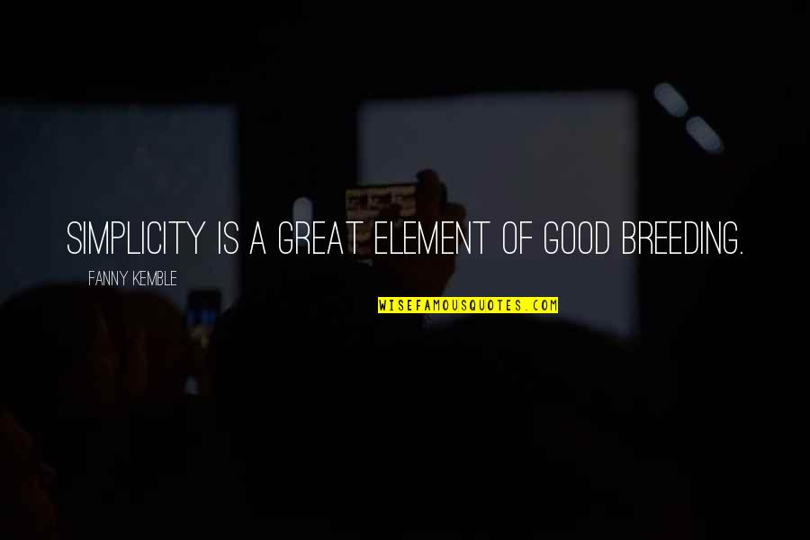 Good Breeding Quotes By Fanny Kemble: Simplicity is a great element of good breeding. Good Breeding Quotes By Fanny Kemble: Simplicity is a great element of good breeding.