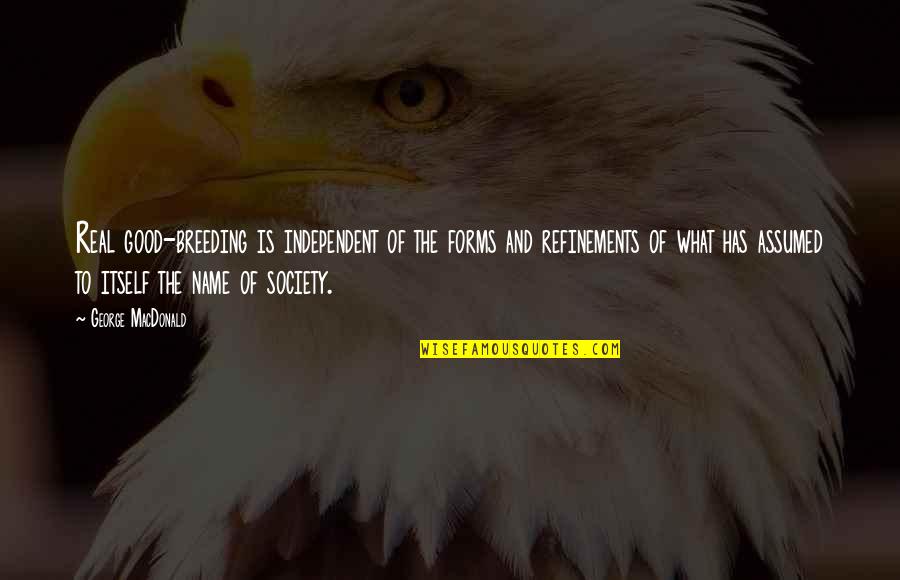 Good Breeding Quotes By George MacDonald: Real good-breeding is independent of the forms and Good Breeding Quotes By George MacDonald: Real good-breeding is independent of the forms and
