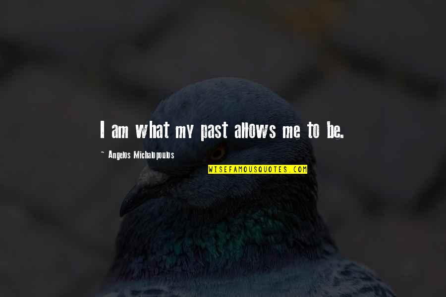Good Broken Heart Quotes By Angelos Michalopoulos: I am what my past allows me to Good Broken Heart Quotes By Angelos Michalopoulos: I am what my past allows me to