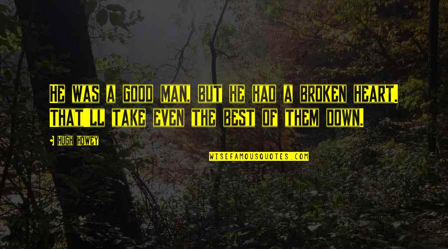 Good Broken Heart Quotes By Hugh Howey: He was a good man, but he had