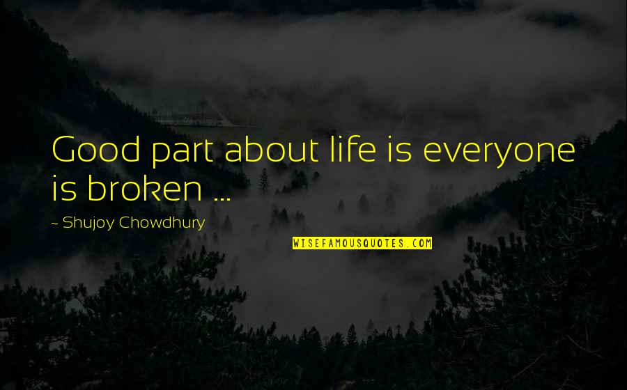 Good Broken Heart Quotes By Shujoy Chowdhury: Good part about life is everyone is broken Good Broken Heart Quotes By Shujoy Chowdhury: Good part about life is everyone is broken
