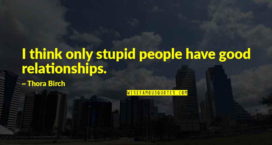 Good Broken Heart Quotes By Thora Birch: I think only stupid people have good relationships. Good Broken Heart Quotes By Thora Birch: I think only stupid people have good relationships.