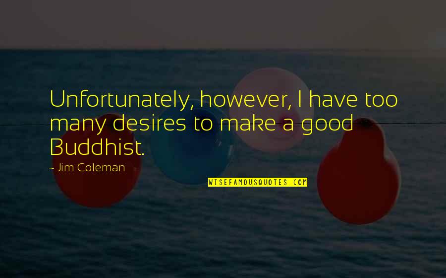 Good Buddhist Quotes By Jim Coleman: Unfortunately, however, I have too many desires to