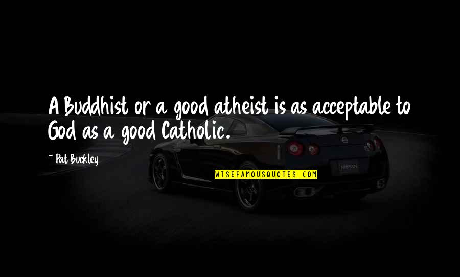 Good Buddhist Quotes By Pat Buckley: A Buddhist or a good atheist is as
