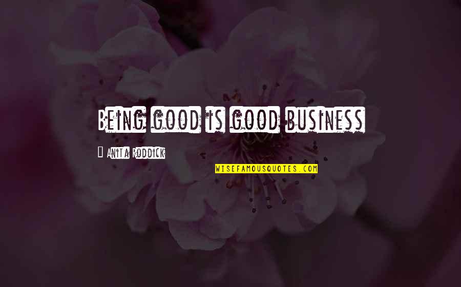 Good Business Ethics Quotes By Anita Roddick: Being good is good business