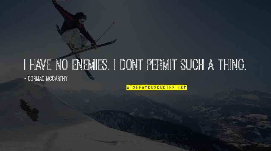 Good Business Leaders Quotes By Cormac McCarthy: I have no enemies. I dont permit such Good Business Leaders Quotes By Cormac McCarthy: I have no enemies. I dont permit such