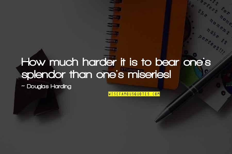 Good Business Leaders Quotes By Douglas Harding: How much harder it is to bear one's Good Business Leaders Quotes By Douglas Harding: How much harder it is to bear one's