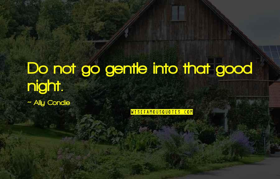 Good Business Sense Quotes By Ally Condie: Do not go gentle into that good night.