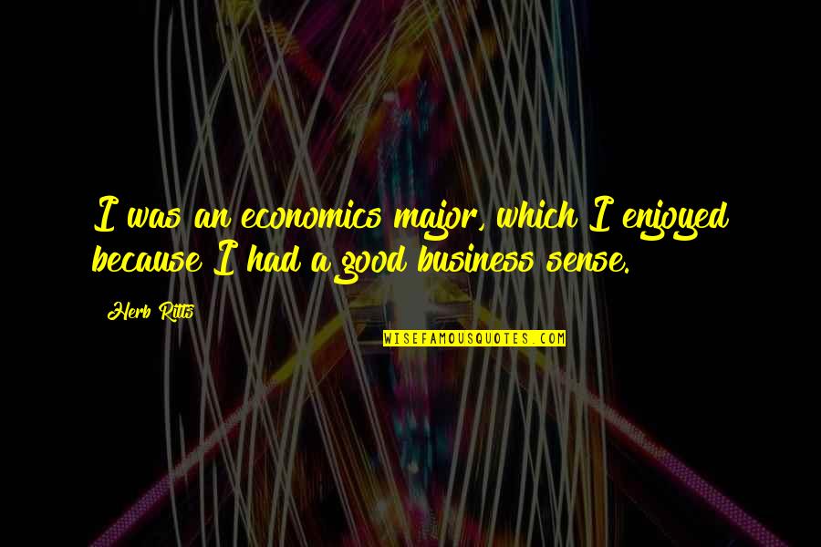 Good Business Sense Quotes By Herb Ritts: I was an economics major, which I enjoyed