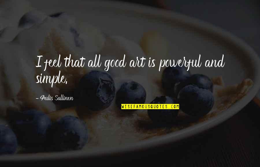 Good But Simple Quotes By Aulis Sallinen: I feel that all good art is powerful