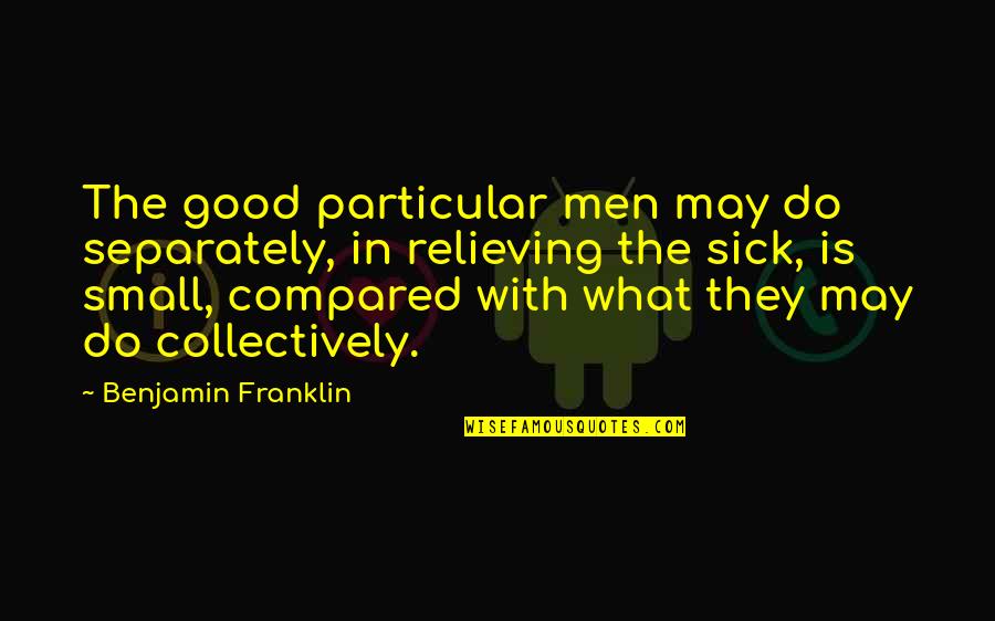 Good But Small Quotes By Benjamin Franklin: The good particular men may do separately, in