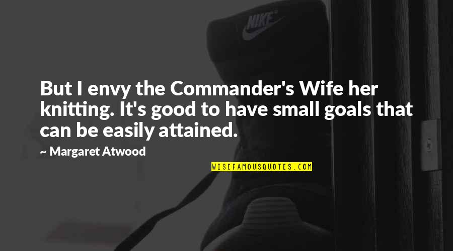 Good But Small Quotes By Margaret Atwood: But I envy the Commander's Wife her knitting.