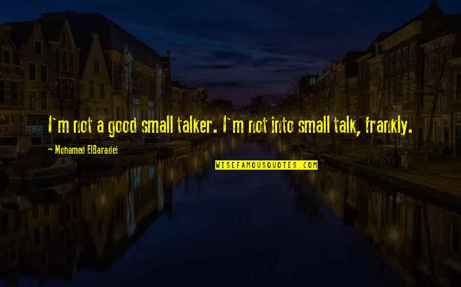 Good But Small Quotes By Mohamed ElBaradei: I'm not a good small talker. I'm not