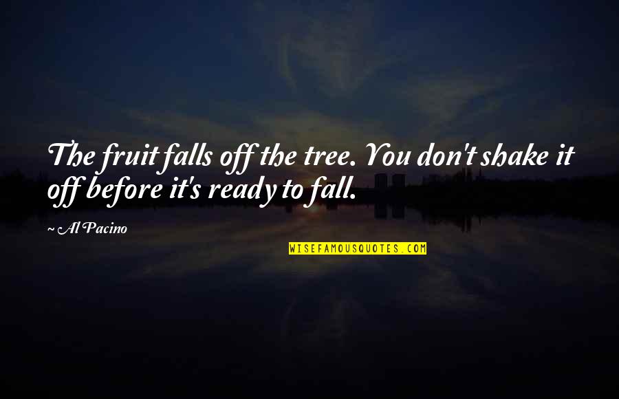 Good Butler Quotes By Al Pacino: The fruit falls off the tree. You don't