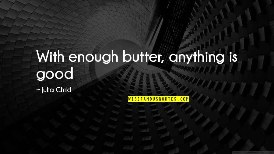 Good Butter Quotes By Julia Child: With enough butter, anything is good