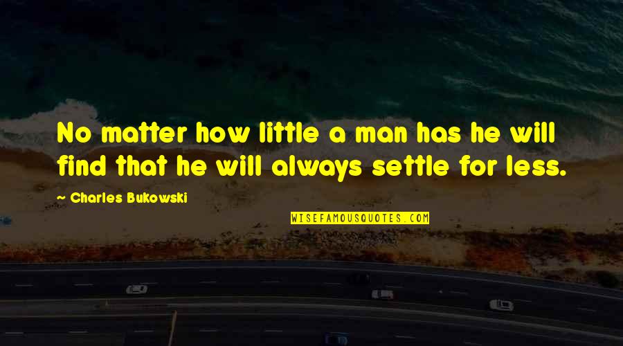 Good Bye Felicia Quotes By Charles Bukowski: No matter how little a man has he
