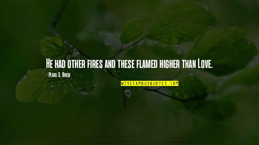 Good Bye Felicia Quotes By Pearl S. Buck: He had other fires and these flamed higher