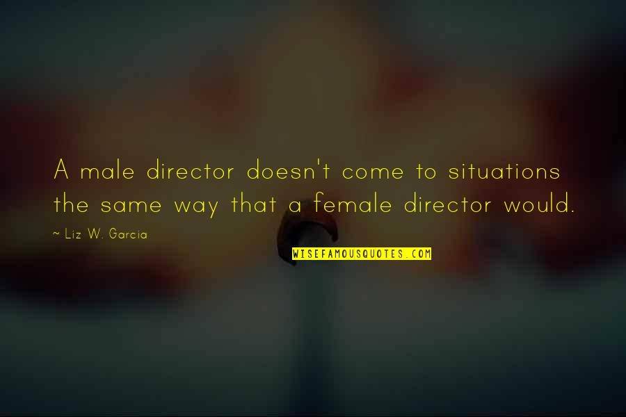 Good Call Center Quotes By Liz W. Garcia: A male director doesn't come to situations the