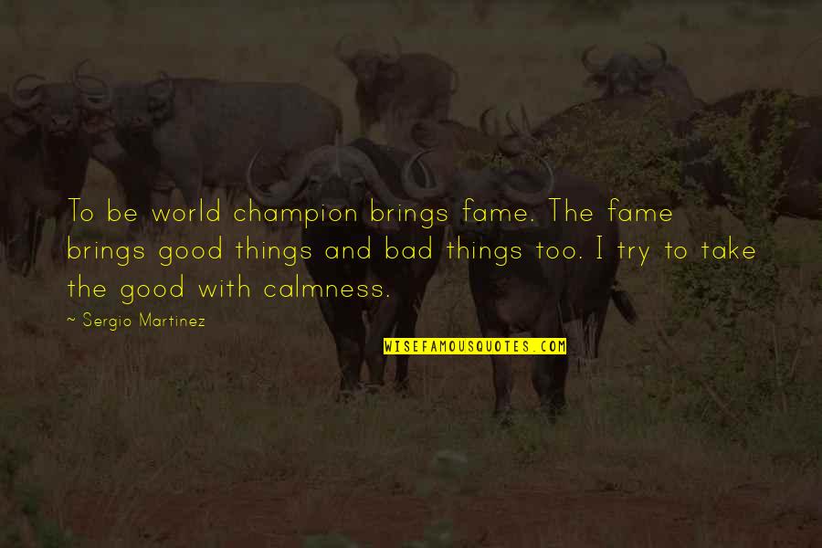 Good Calmness Quotes By Sergio Martinez: To be world champion brings fame. The fame