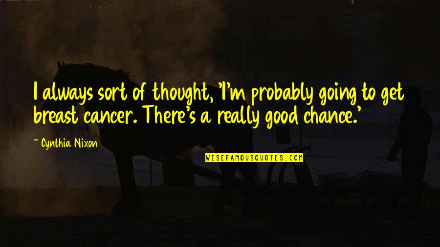 Good Cancer Quotes By Cynthia Nixon: I always sort of thought, 'I'm probably going