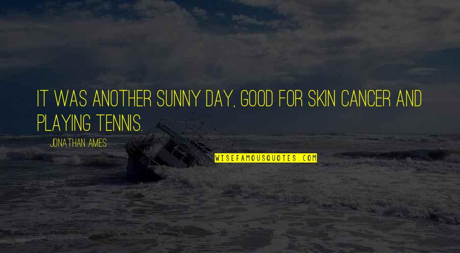Good Cancer Quotes By Jonathan Ames: It was another sunny day, good for skin