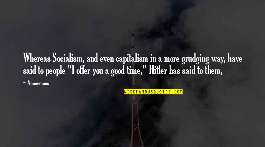 Good Capitalism Quotes By Anonymous: Whereas Socialism, and even capitalism in a more