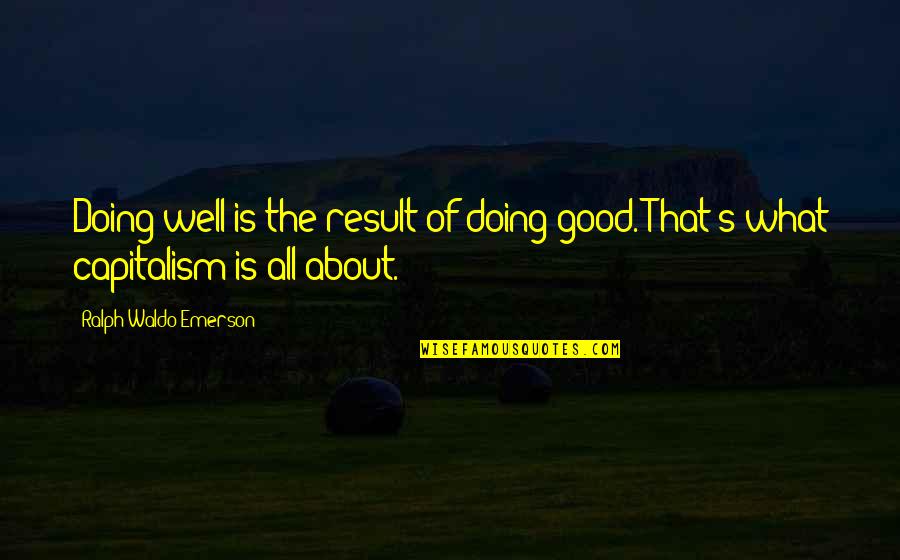 Good Capitalism Quotes By Ralph Waldo Emerson: Doing well is the result of doing good.