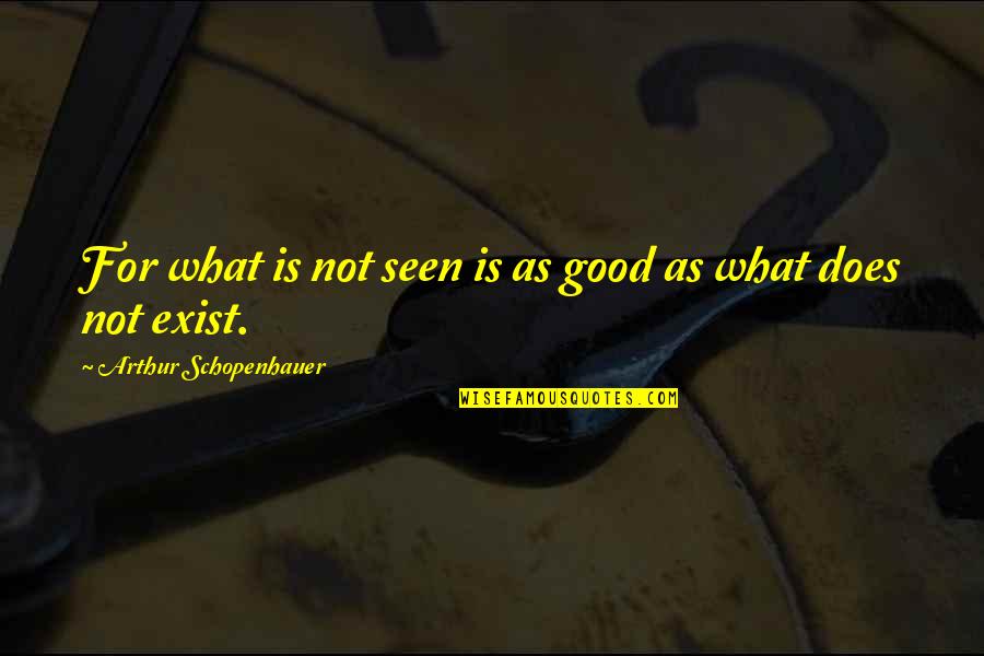 Good Cassio Quotes By Arthur Schopenhauer: For what is not seen is as good